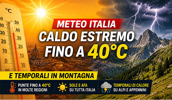 Meteo Italia, caldo estremo fino a 40°C e temporali in montagna: ecco cosa aspettarsi nei prossimi giorni