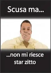 Scusa ma non mi riesce star zitto