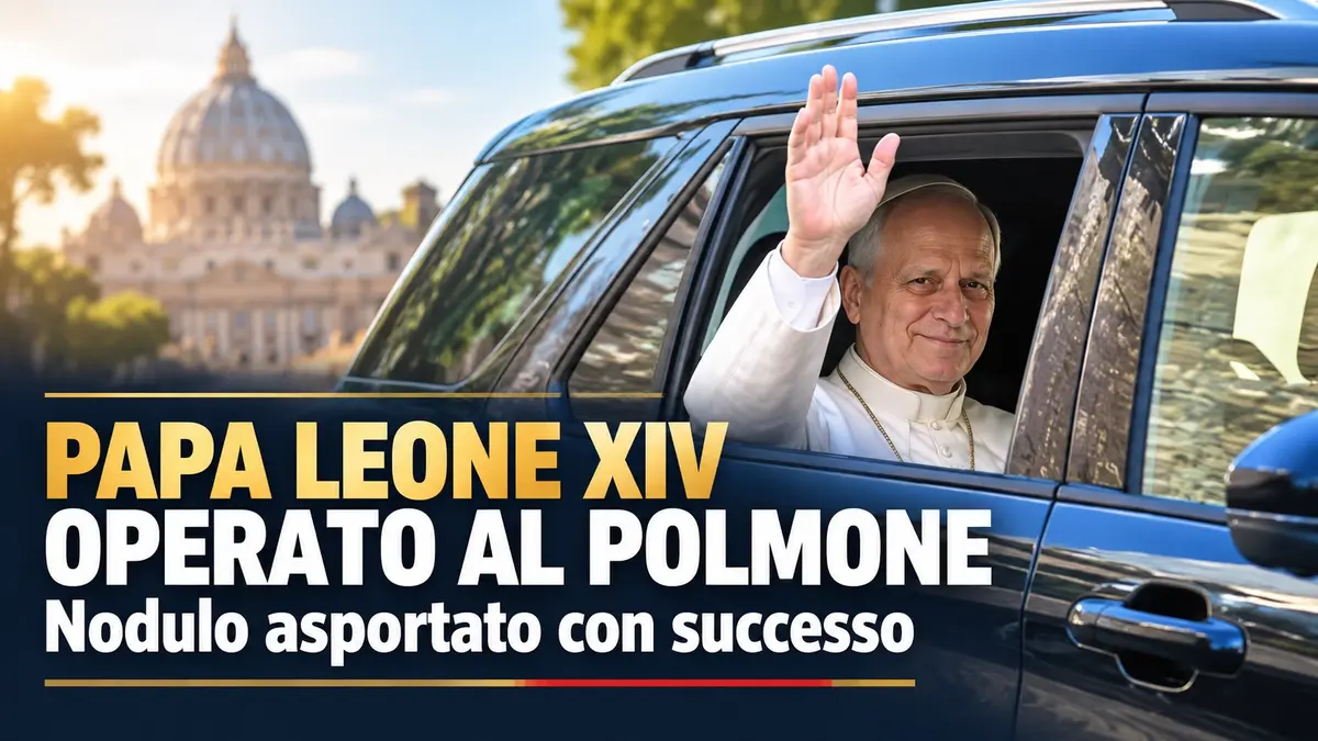 Papa Leone XIV operato al polmone al Gemelli: asportato nodulo con successo