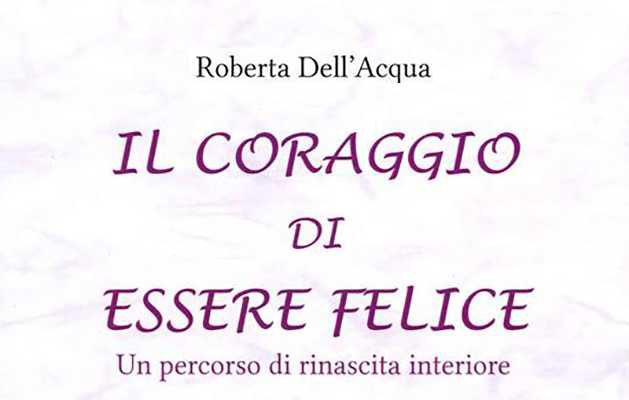 Roberta Dell’Acqua“Il coraggio di essere felice. Un percorso di rinascita interiore”