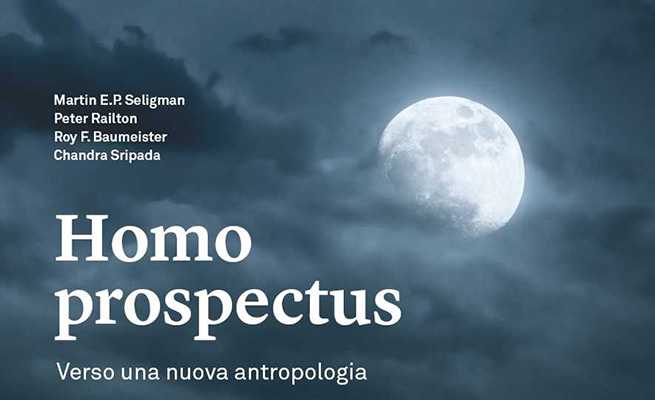 Martin E.P. Seligman, Peter Railton, Roy F. Baumeister e Chandra Sripada - “Homo prospectus. Verso una nuova antropologia”