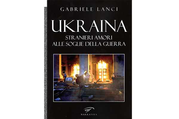 “Ukraina- Stranieri amori alle soglie della guerra” di Gabriele Lanci