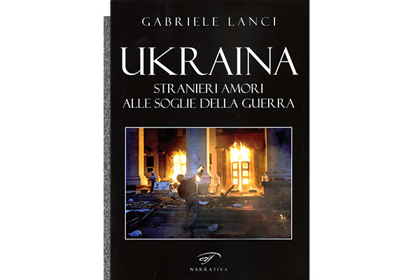 “Ukraina- Stranieri amori alle soglie della guerra” di Gabriele Lanci