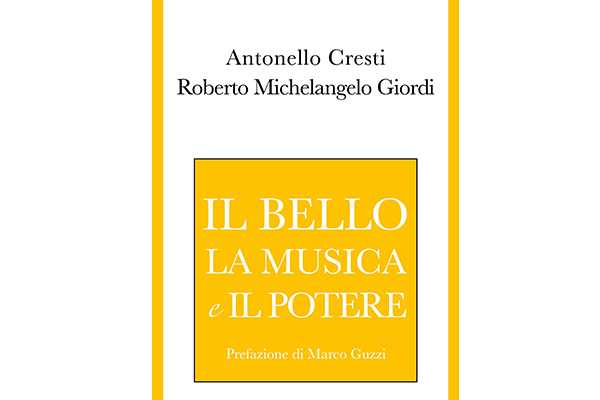 Antonello Cresti e Roberto Michelangelo Giordi sono gli autori de “Il bello, la musica e il potere”, saggio sul rapporto tra arte e potere.