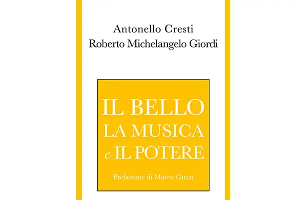 Antonello Cresti e Roberto Michelangelo Giordi sono gli autori de “Il bello, la musica e il potere”, saggio sul rapporto tra arte e potere.