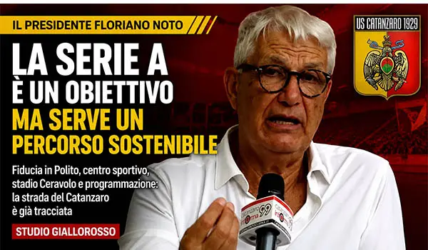 Catanzaro Calcio, Floriano Noto traccia la rotta dei giallorossi: «La Serie A è un obiettivo, ma serve un percorso sostenibile»