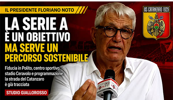 Catanzaro Calcio, Floriano Noto traccia la rotta dei giallorossi: «La Serie A è un obiettivo, ma serve un percorso sostenibile»