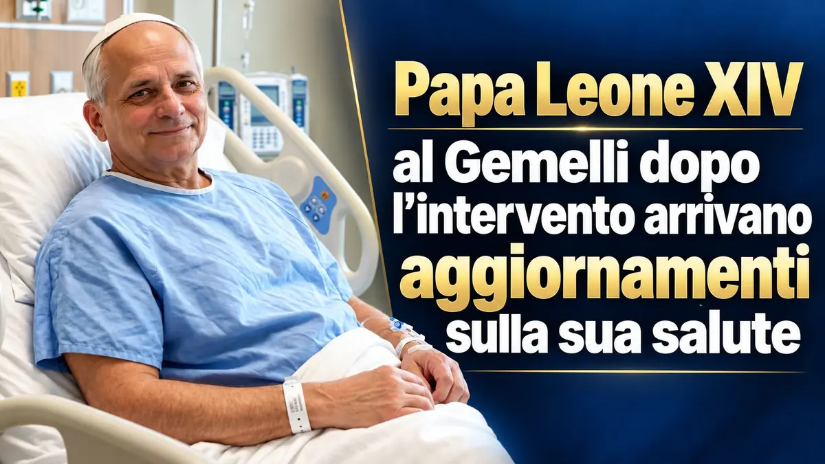 Papa Leone XIV al Gemelli dopo l’intervento arrivano aggiornamenti sulla sua salute