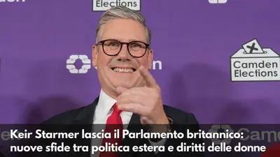 Keir Starmer lascia il Parlamento britannico: nuove sfide tra politica estera e diritti delle donne