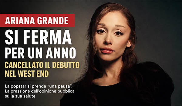 Ariana Grande si prende una pausa: stop di un anno dopo il tour e rinuncia al debutto nel West End