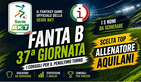 Fanta B 37ª giornata: consigli, sorprese e giocatori da schierare per vincere il penultimo turno