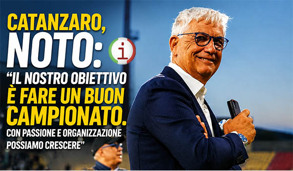 Floriano Noto rilancia il progetto Catanzaro: “Vogliamo crescere con organizzazione, giovani e un campionato all’altezza”
