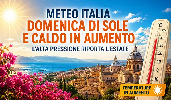 Meteo Italia, domenica di sole e caldo in aumento: l’alta pressione riporta l’estate
